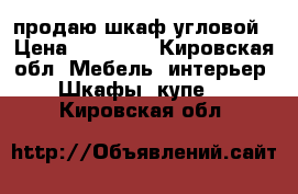 продаю шкаф угловой › Цена ­ 10 000 - Кировская обл. Мебель, интерьер » Шкафы, купе   . Кировская обл.